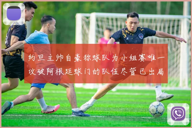 约旦主帅自豪称球队为小组赛唯一攻破阿根廷球门的队伍尽管已出局