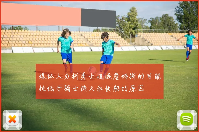 媒体人分析勇士追逐詹姆斯的可能性低于骑士热火和快船的原因