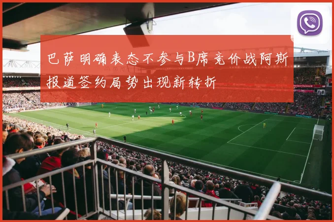 巴萨明确表态不参与B席竞价战阿斯报道签约局势出现新转折