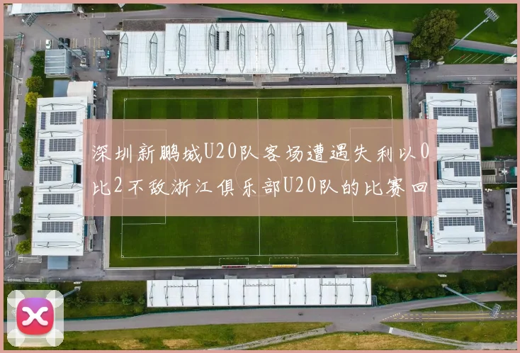 深圳新鹏城U20队客场遭遇失利以0比2不敌浙江俱乐部U20队的比赛回顾
