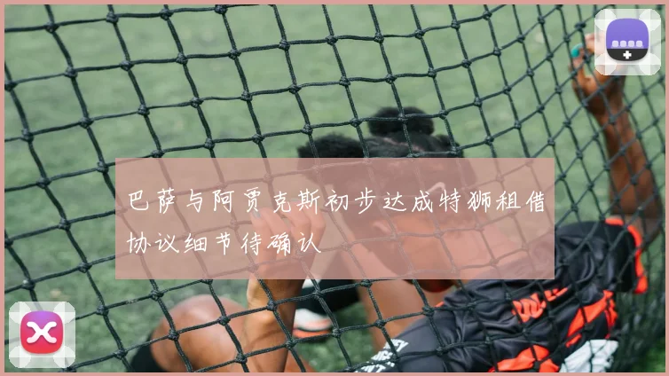 巴萨与阿贾克斯初步达成特狮租借协议细节待确认