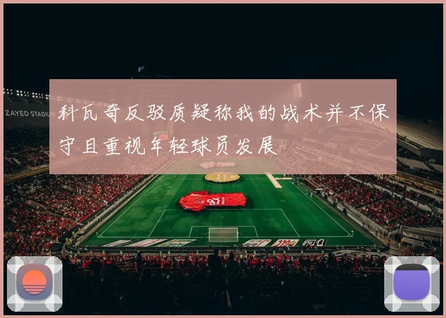 科瓦奇反驳质疑称我的战术并不保守且重视年轻球员发展
