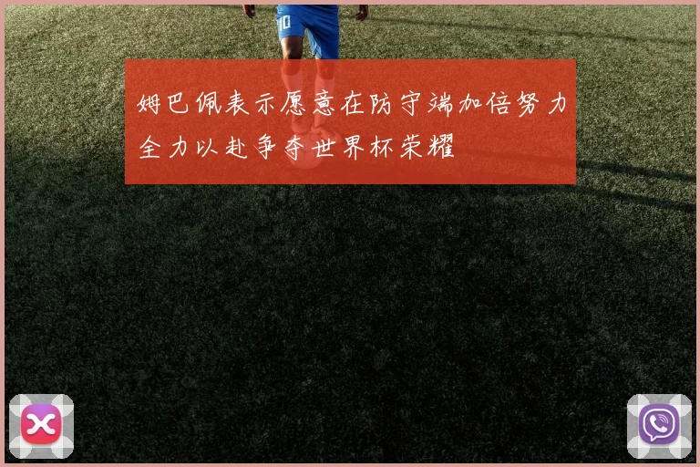姆巴佩表示愿意在防守端加倍努力全力以赴争夺世界杯荣耀