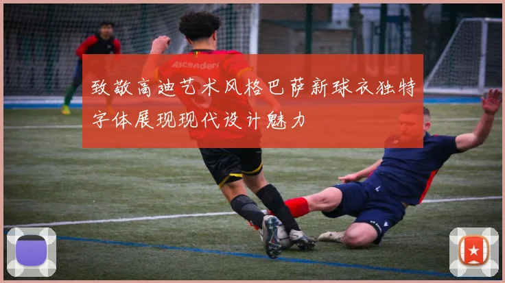 致敬高迪艺术风格巴萨新球衣独特字体展现现代设计魅力