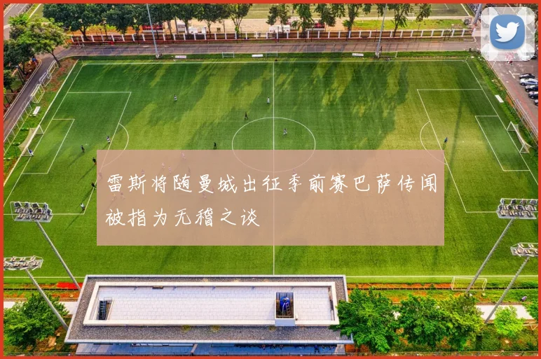 雷斯将随曼城出征季前赛巴萨传闻被指为无稽之谈