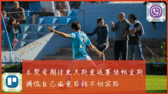 东契奇期待里夫斯重返赛场帕金斯调侃自己减重目标不切实际